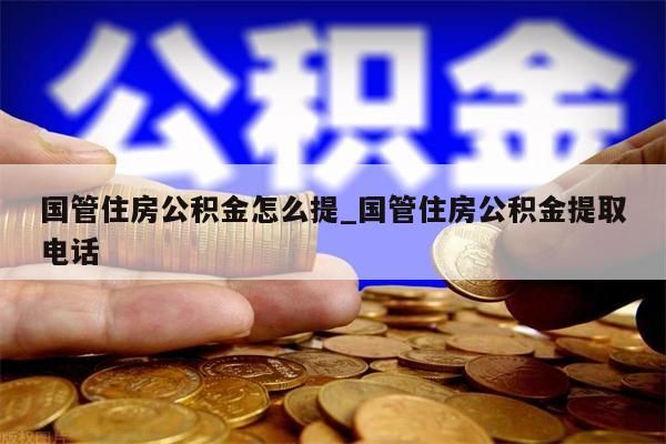 国管住房公积金怎么提_国管住房公积金提取电话