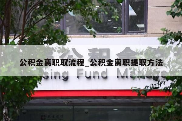 公积金离职取流程_公积金离职提取方法